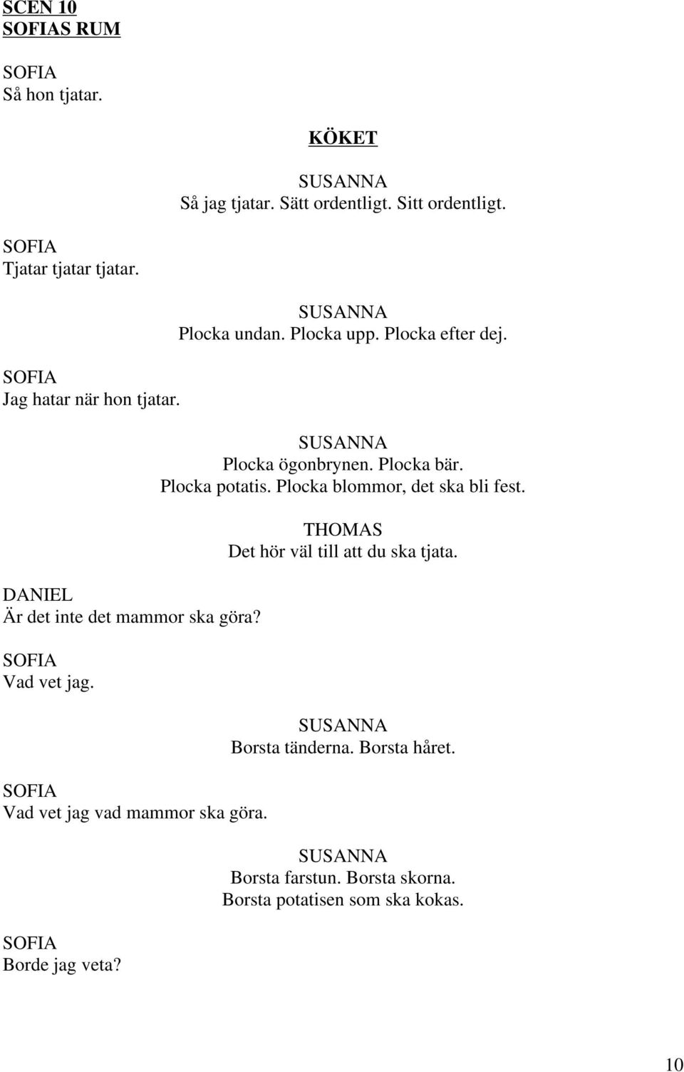 Plocka undan. Plocka upp. Plocka efter dej. Plocka ögonbrynen. Plocka bär. Plocka potatis.