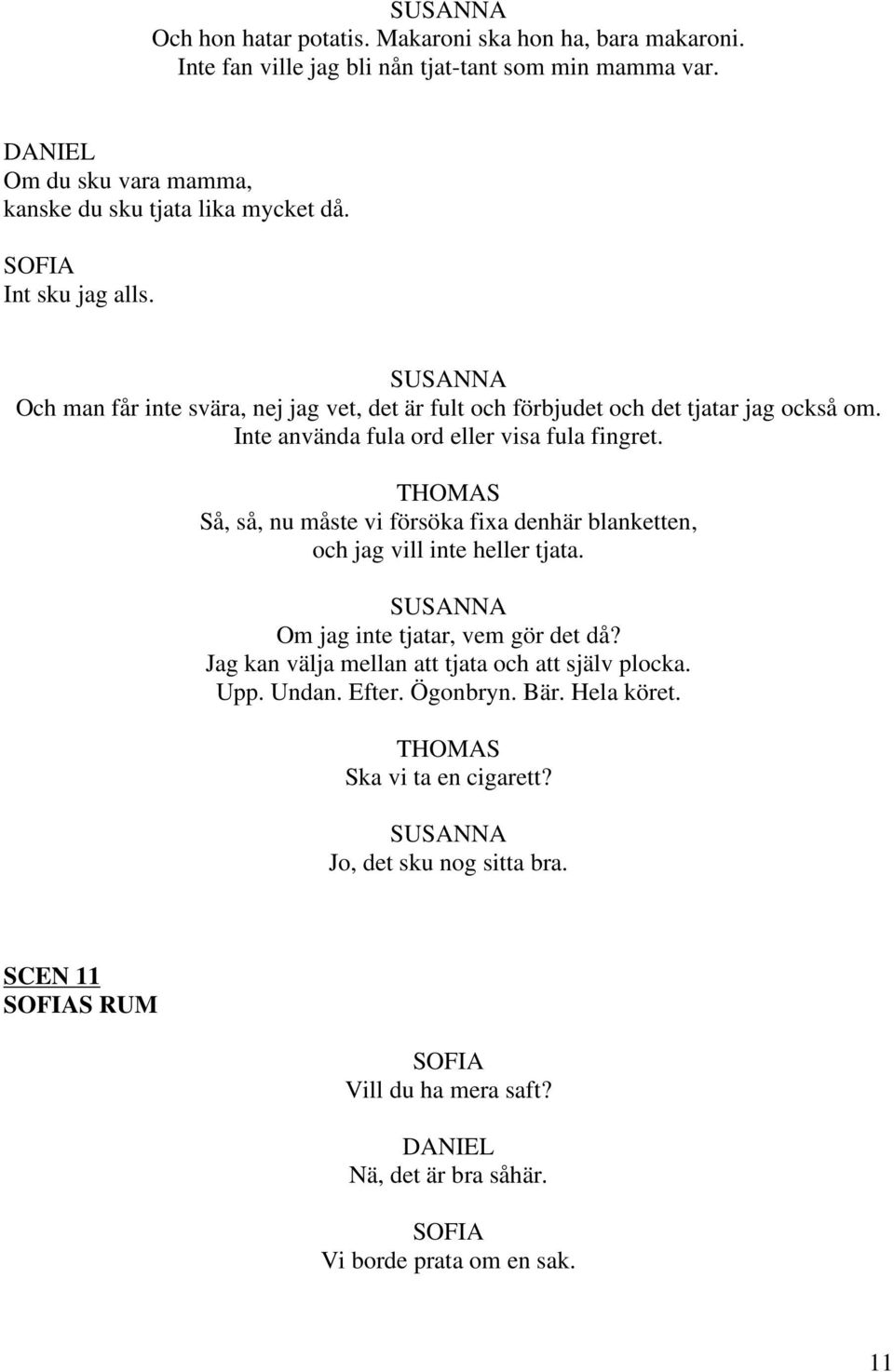 Så, så, nu måste vi försöka fixa denhär blanketten, och jag vill inte heller tjata. Om jag inte tjatar, vem gör det då? Jag kan välja mellan att tjata och att själv plocka.