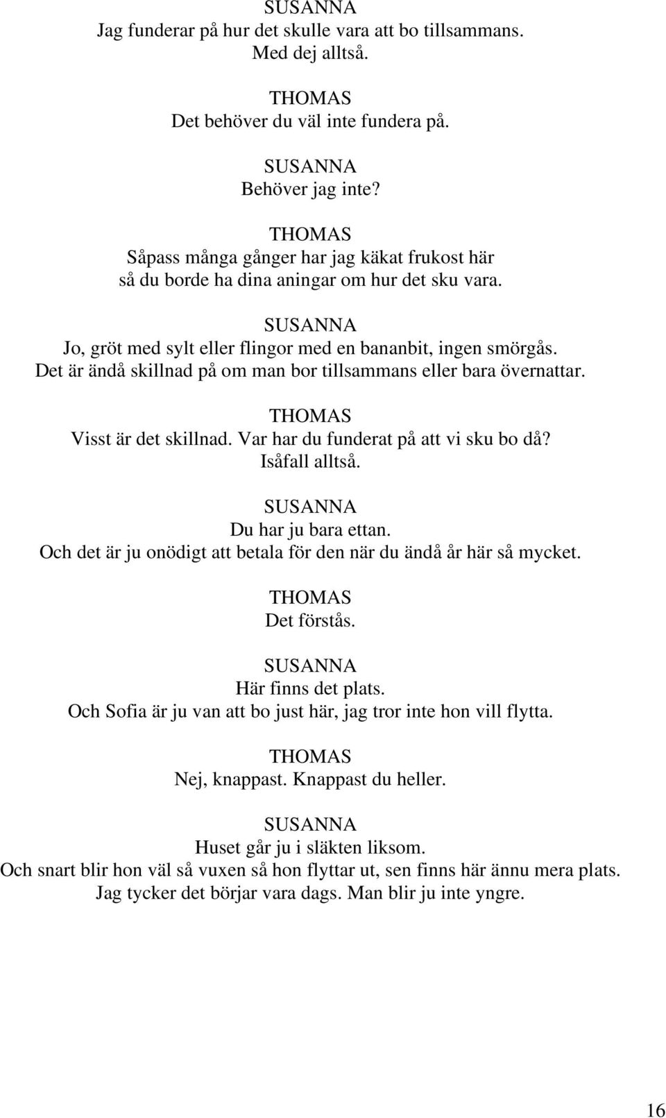 Det är ändå skillnad på om man bor tillsammans eller bara övernattar. Visst är det skillnad. Var har du funderat på att vi sku bo då? Isåfall alltså. Du har ju bara ettan.