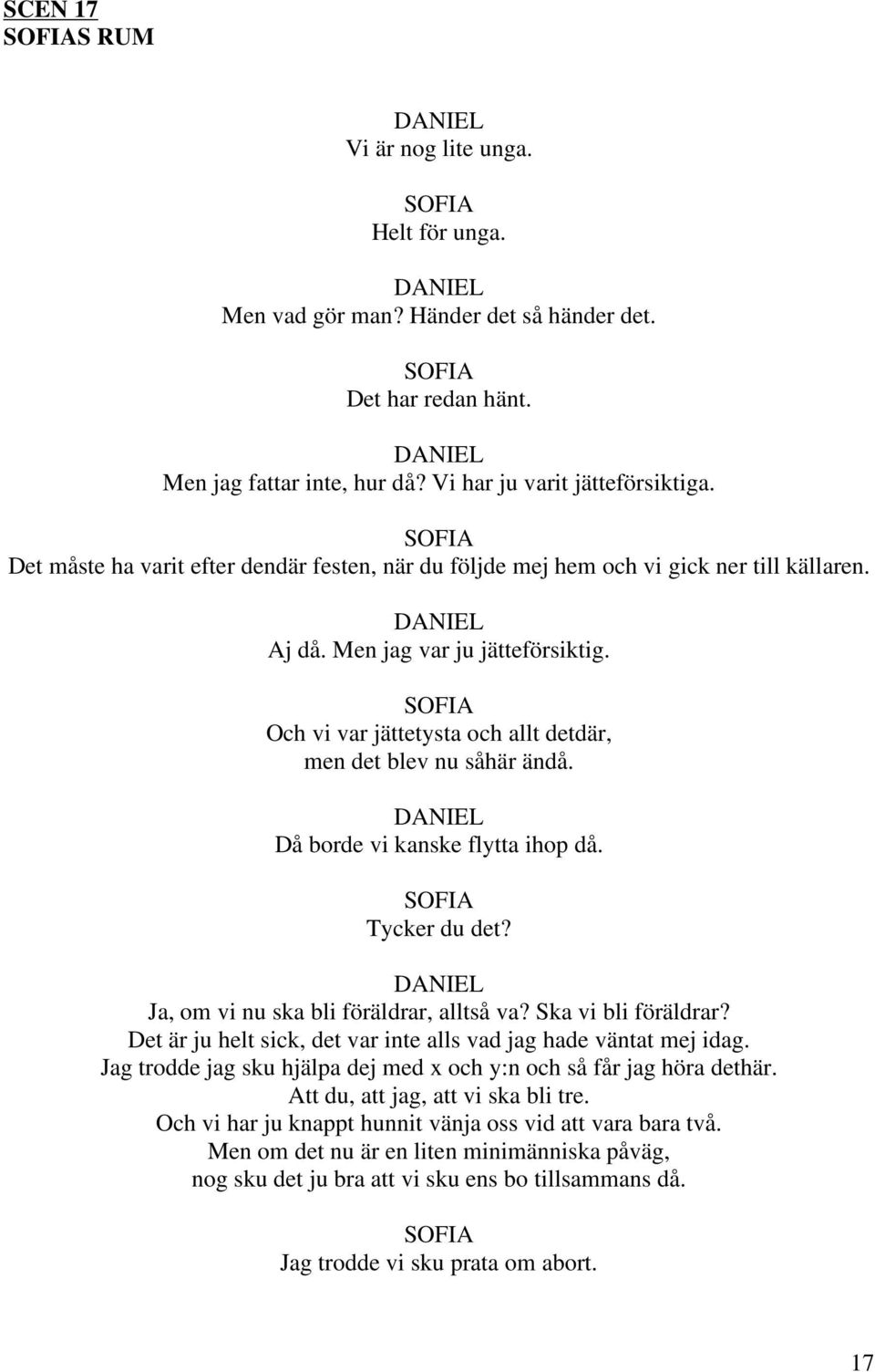 Då borde vi kanske flytta ihop då. Tycker du det? Ja, om vi nu ska bli föräldrar, alltså va? Ska vi bli föräldrar? Det är ju helt sick, det var inte alls vad jag hade väntat mej idag.