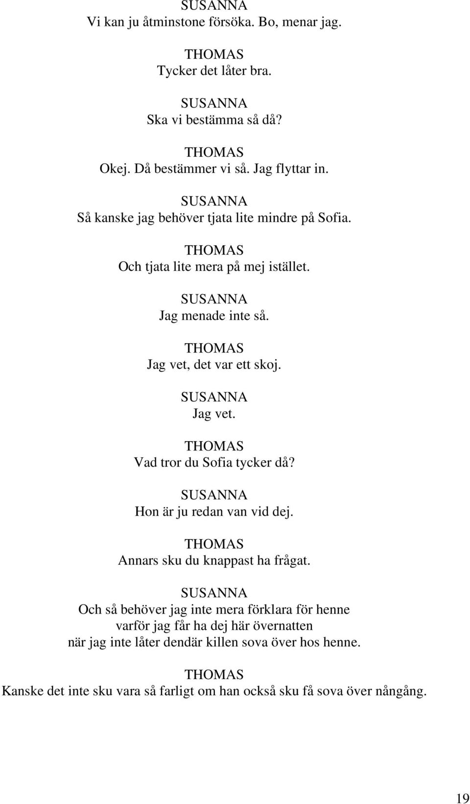 Hon är ju redan van vid dej. Annars sku du knappast ha frågat.