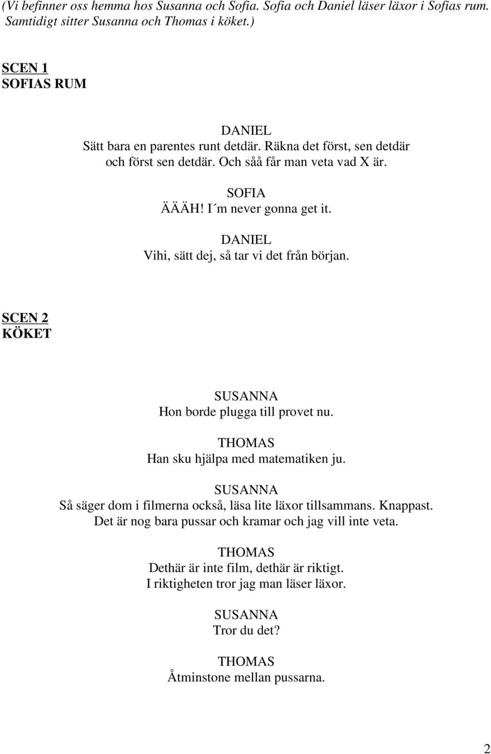 Vihi, sätt dej, så tar vi det från början. SCEN 2 KÖKET Hon borde plugga till provet nu. Han sku hjälpa med matematiken ju.