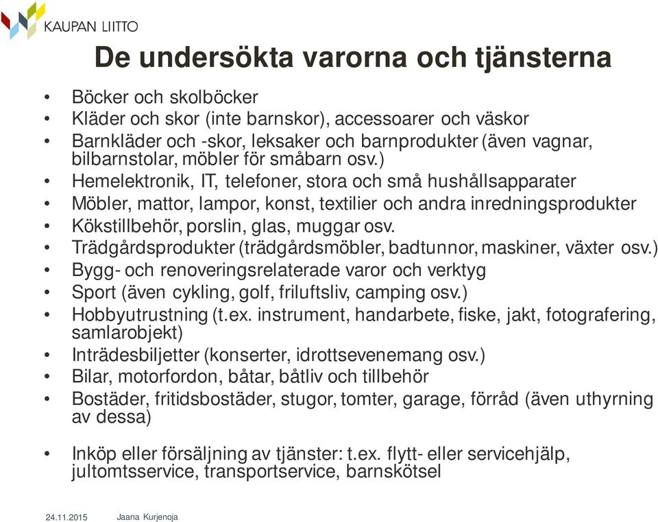 Trädgårdsprodukter (trädgårdsmöbler, badtunnor, maskiner, växter osv.) Bygg- och renoveringsrelaterade varor och verktyg Sport (även cykling, golf, friluftsliv, camping osv.) Hobbyutrustning (t.ex.