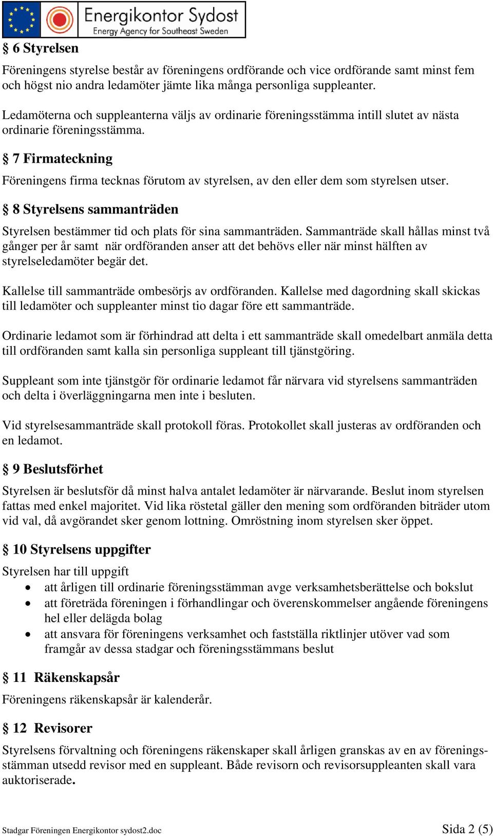 7 Firmateckning Föreningens firma tecknas förutom av styrelsen, av den eller dem som styrelsen utser. 8 Styrelsens sammanträden Styrelsen bestämmer tid och plats för sina sammanträden.