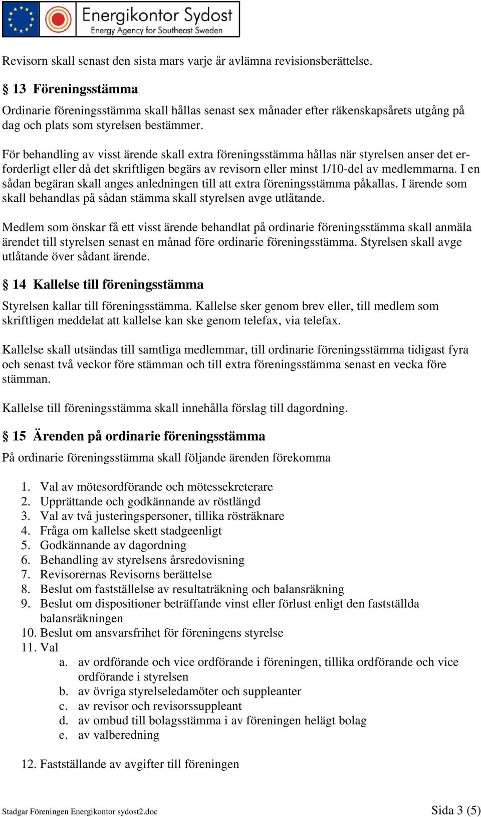 För behandling av visst ärende skall extra föreningsstämma hållas när styrelsen anser det erforderligt eller då det skriftligen begärs av revisorn eller minst 1/10-del av medlemmarna.