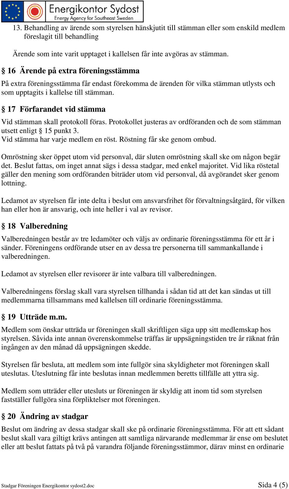 17 Förfarandet vid stämma Vid stämman skall protokoll föras. Protokollet justeras av ordföranden och de som stämman utsett enligt 15 punkt 3. Vid stämma har varje medlem en röst.