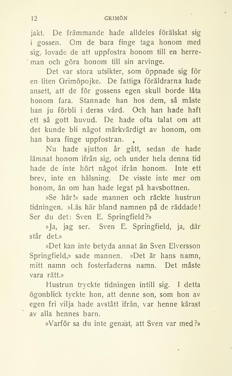 Stannade han hos dem, så måste han ju förbli i deras vård. Och han hade haft ett så gott huvud. De hade ofta talat om att det kunde bli något märkvärdigt av honom, om han bara finge uppfostran.