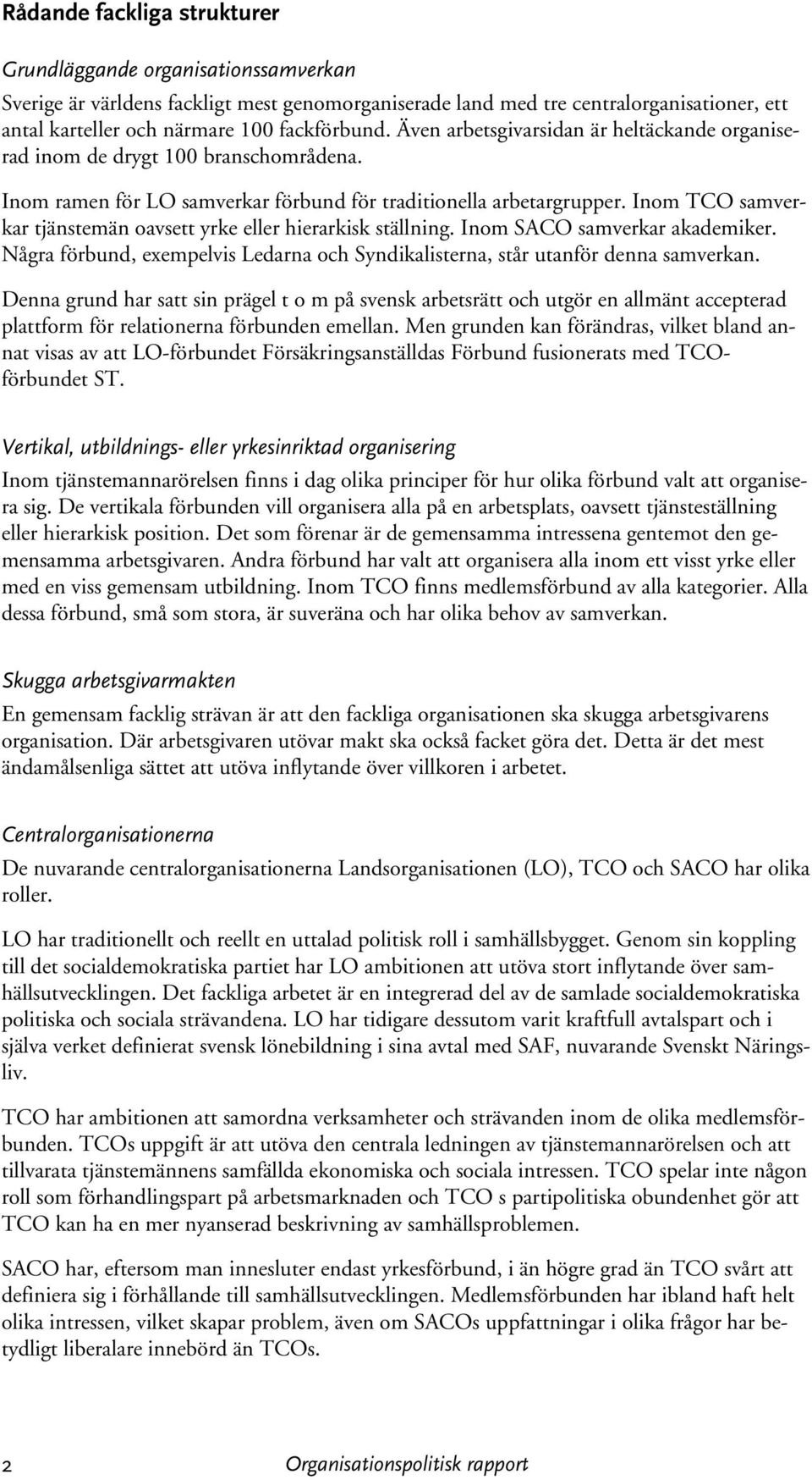 Inom TCO samverkar tjänstemän oavsett yrke eller hierarkisk ställning. Inom SACO samverkar akademiker. Några förbund, exempelvis Ledarna och Syndikalisterna, står utanför denna samverkan.