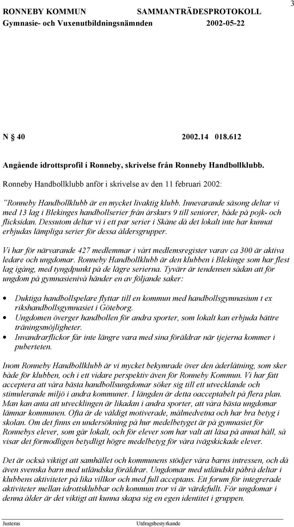 Innevarande säsong deltar vi med 13 lag i Blekinges handbollserier från årskurs 9 till seniorer, både på pojk- och flicksidan.