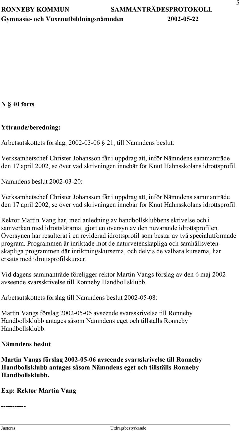 Nämndens beslut 2002-03-20: Verksamhetschef Christer Johansson får i uppdrag att, inför Nämndens sammanträde den 17 april 2002, se  Rektor Martin Vang har, med anledning av handbollsklubbens