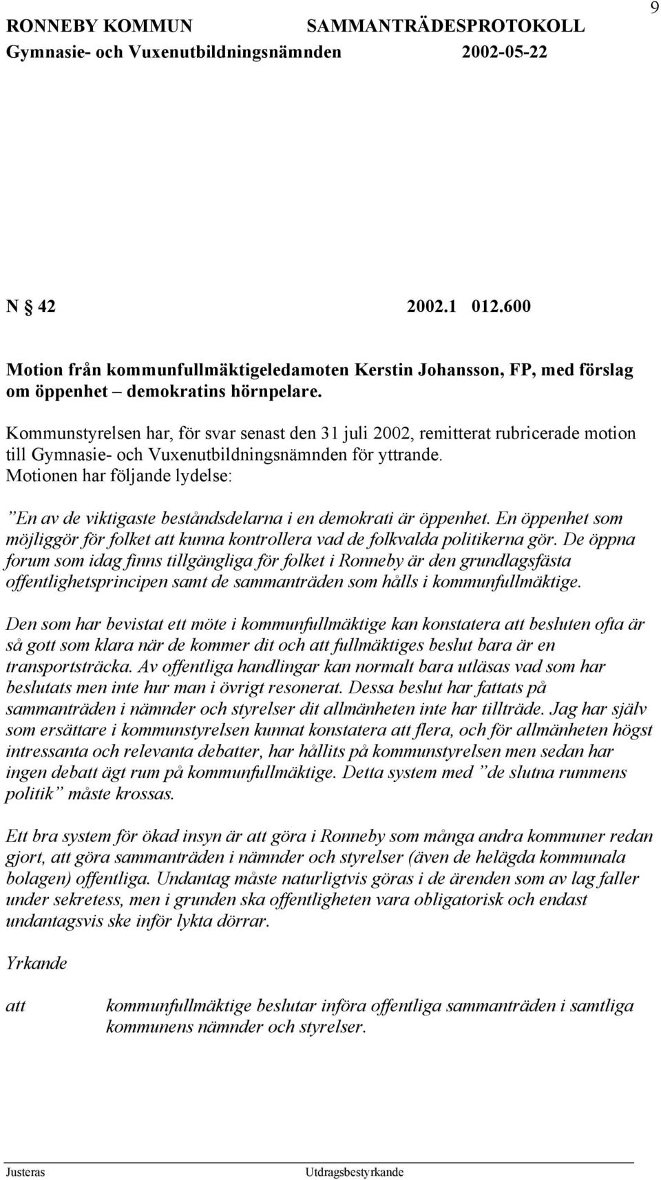 Motionen har följande lydelse: En av de viktigaste beståndsdelarna i en demokrati är öppenhet. En öppenhet som möjliggör för folket att kunna kontrollera vad de folkvalda politikerna gör.