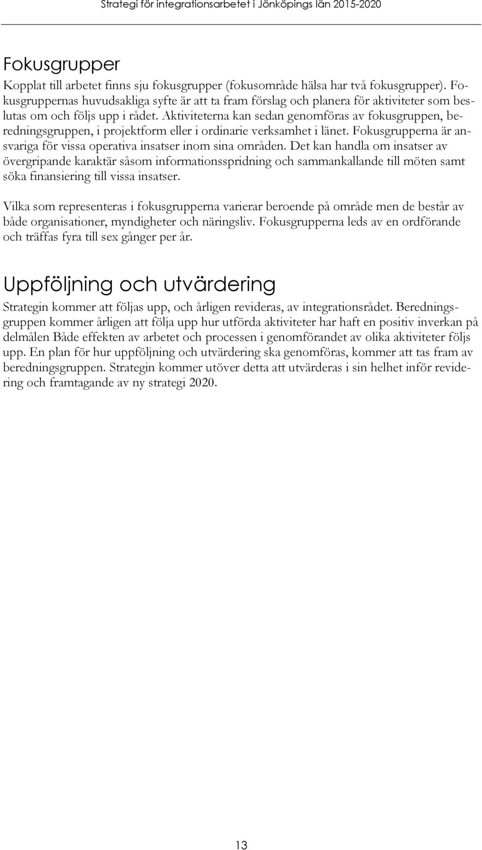Aktiviteterna kan sedan genomföras av fokusgruppen, beredningsgruppen, i projektform eller i ordinarie verksamhet i länet. Fokusgrupperna är ansvariga för vissa operativa insatser inom sina områden.