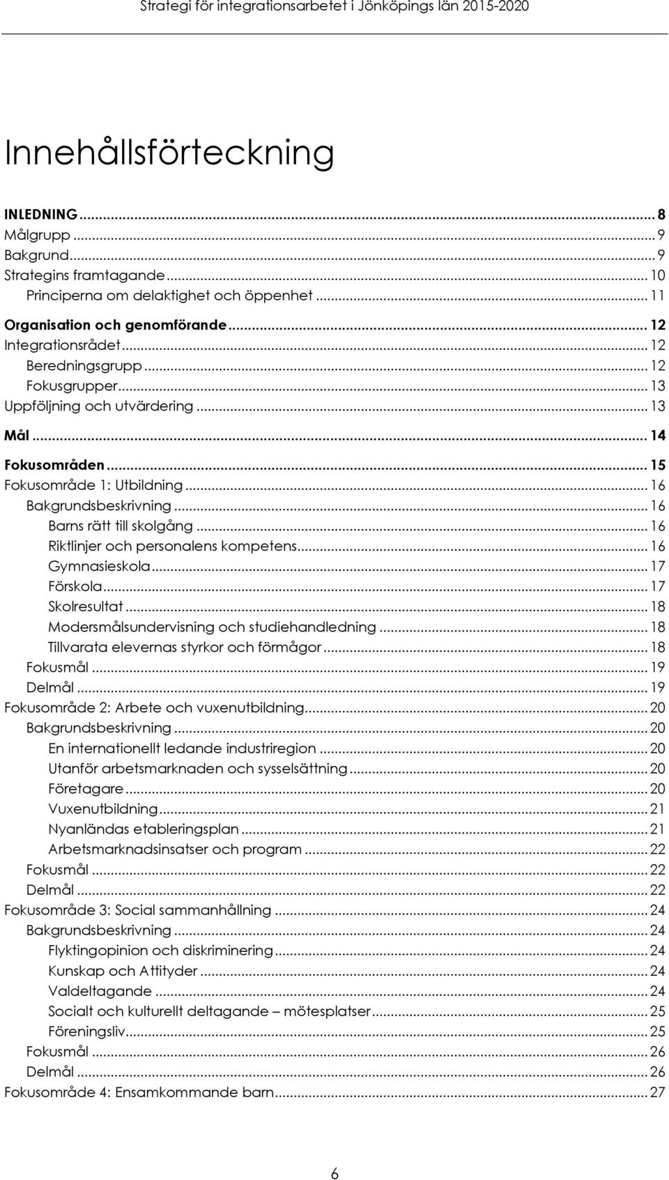 .. 16 Riktlinjer och personalens kompetens... 16 Gymnasieskola... 17 Förskola... 17 Skolresultat... 18 Modersmålsundervisning och studiehandledning... 18 Tillvarata elevernas styrkor och förmågor.