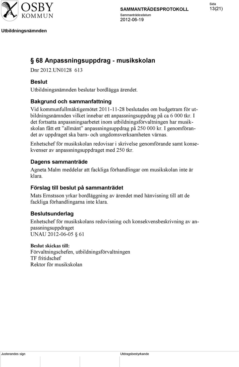 I det fortsatta anpassningsarbetet inom utbildningsförvaltningen har musikskolan fått ett allmänt anpassningsuppdrag på 250 000 kr.