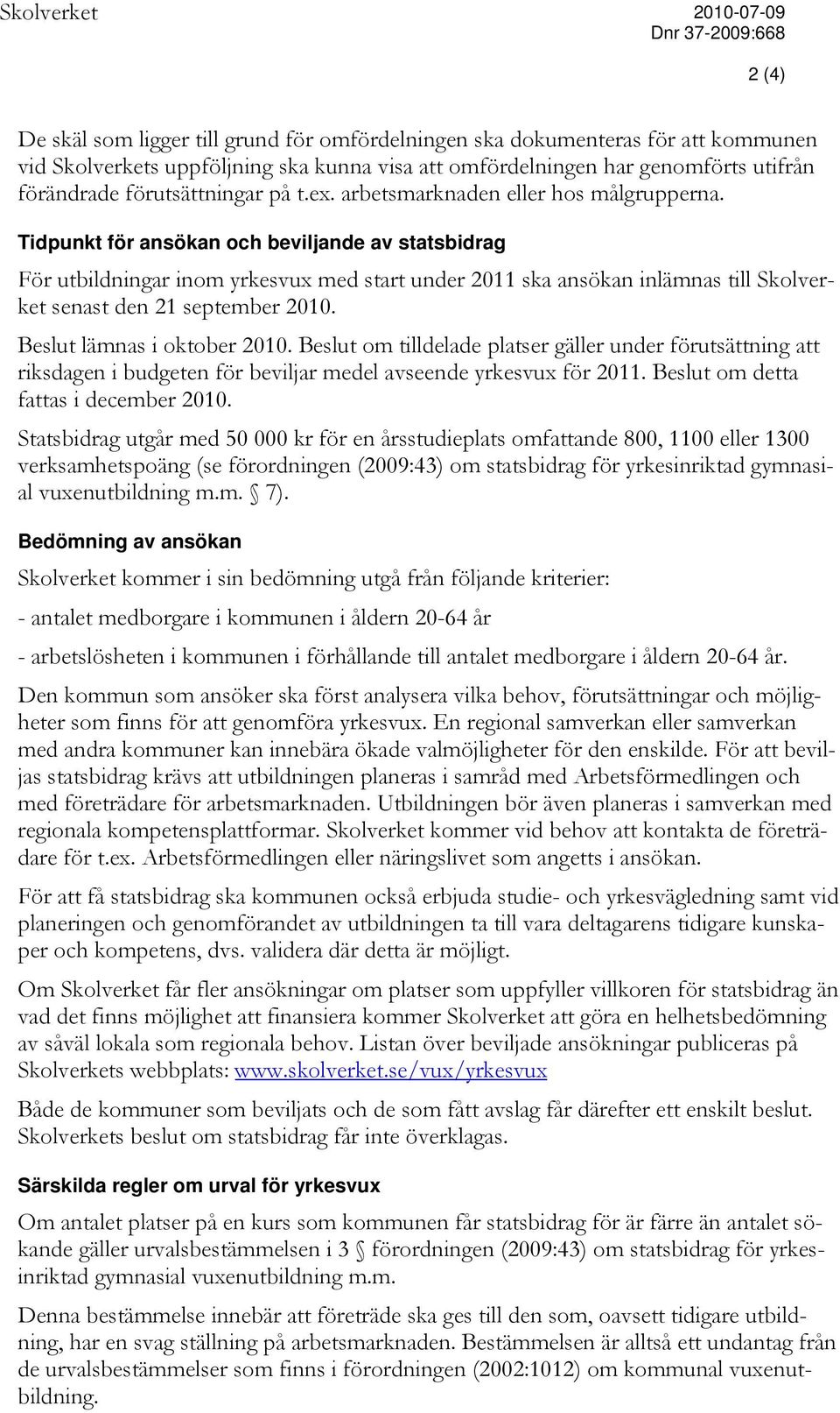 Tidpunkt för ansökan och beviljande av statsbidrag För utbildningar inom yrkesvux med start under 2011 ska ansökan inlämnas till Skolverket senast den 21 september 2010. Beslut lämnas i oktober 2010.