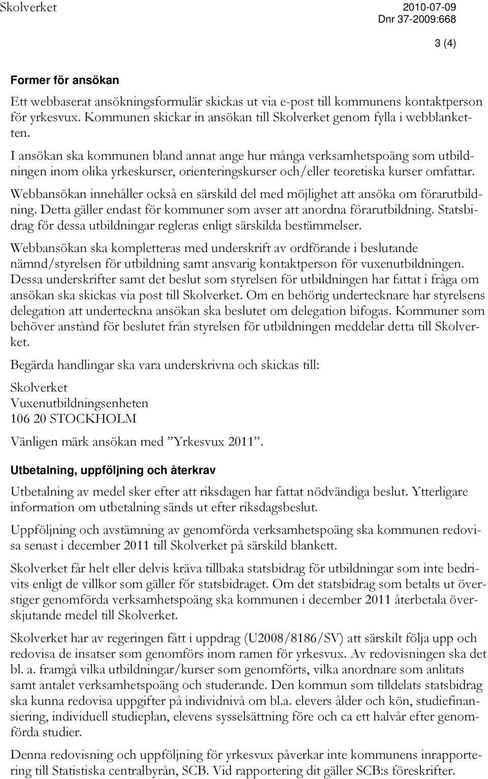 Webbansökan innehåller också en särskild del med möjlighet att ansöka om förarutbildning. Detta gäller endast för kommuner som avser att anordna förarutbildning.