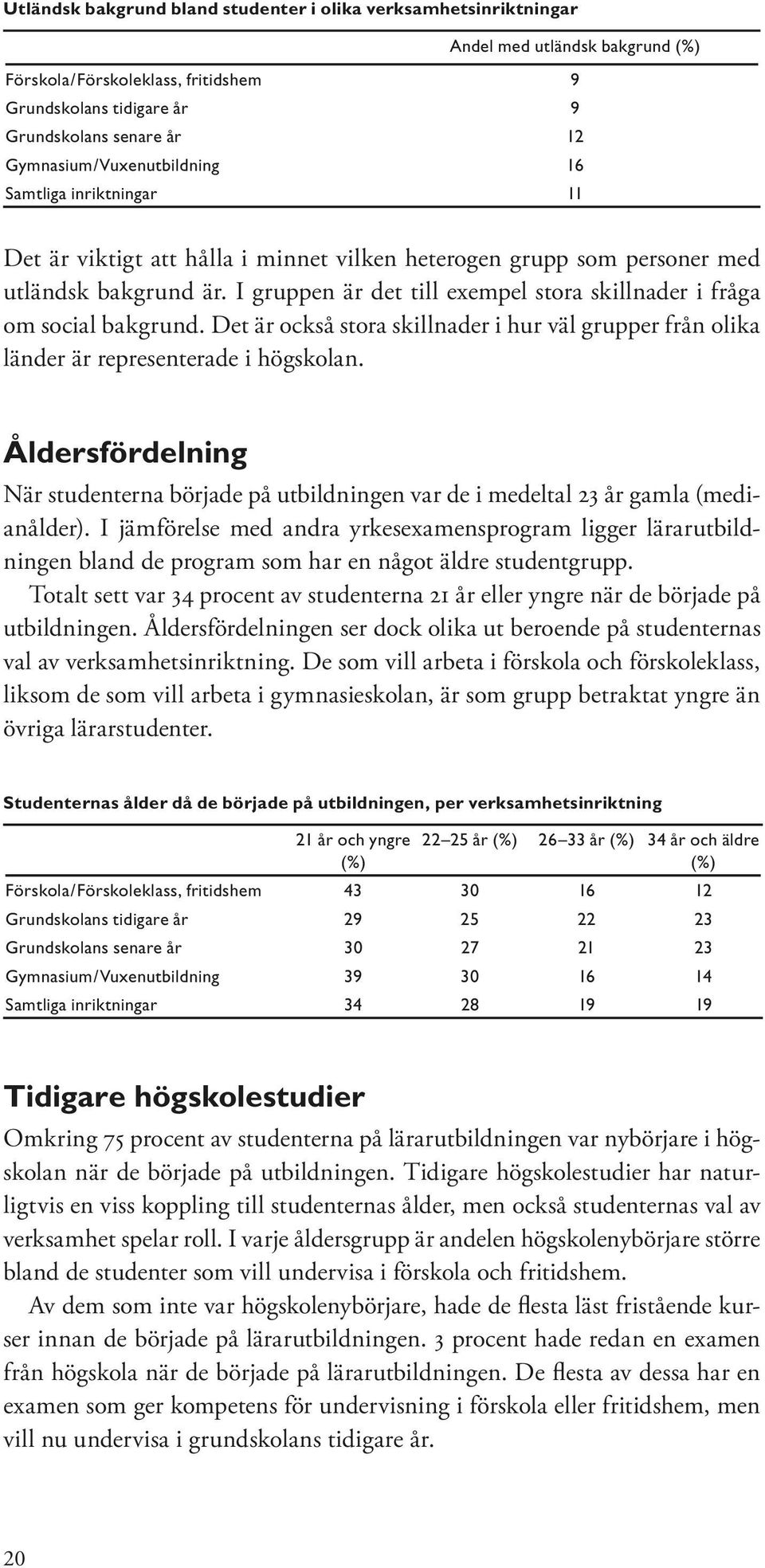 I gruppen är det till exempel stora skillnader i fråga om social bakgrund. Det är också stora skillnader i hur väl grupper från olika länder är representerade i högskolan.