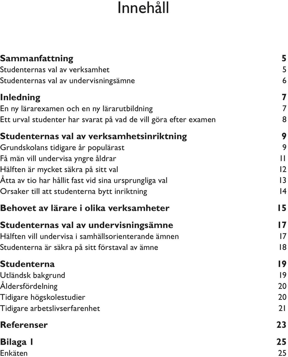 hållit fast vid sina ursprungliga val 13 Orsaker till att studenterna bytt inriktning 14 Behovet av lärare i olika verksamheter 15 Studenternas val av undervisningsämne 17 Hälften vill undervisa i