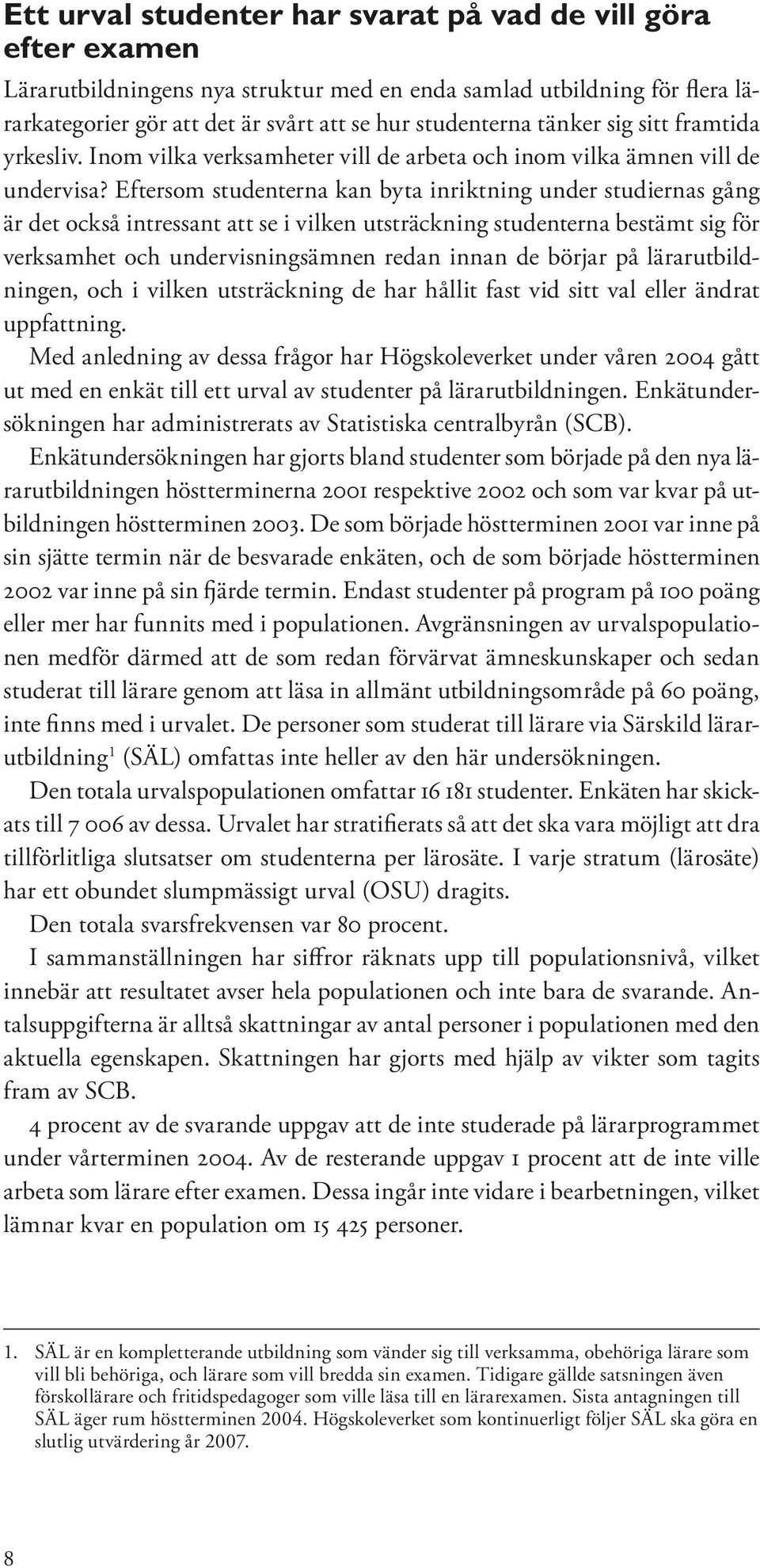 Eftersom studenterna kan byta inriktning under studiernas gång är det också intressant att se i vilken utsträckning studenterna bestämt sig för verksamhet och undervisningsämnen redan innan de börjar