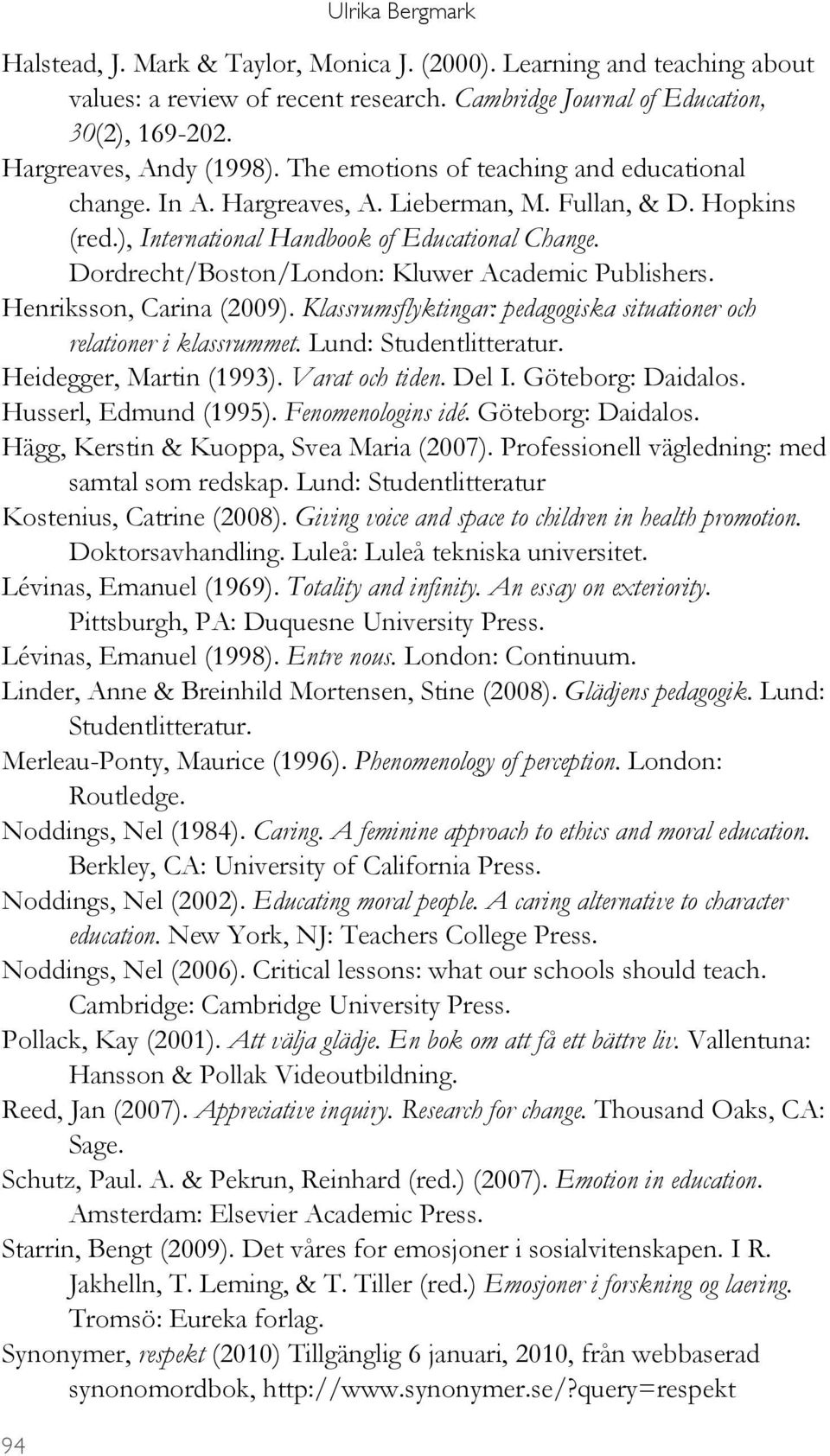 Dordrecht/Boston/London: Kluwer Academic Publishers. Henriksson, Carina (2009). Klassrumsflyktingar: pedagogiska situationer och relationer i klassrummet. Lund: Studentlitteratur.