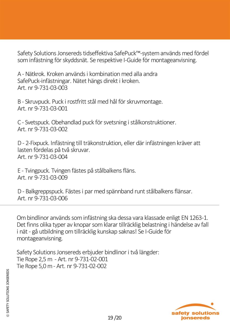 Obehandlad puck för svetsning i stålkonstruktioner. Art. nr 9-731-03-002 D - 2-Fixpuck. Infästning till träkonstruktion, eller där infästningen kräver att lasten fördelas på två skruvar. Art. nr 9-731-03-004 E - Tvingpuck.