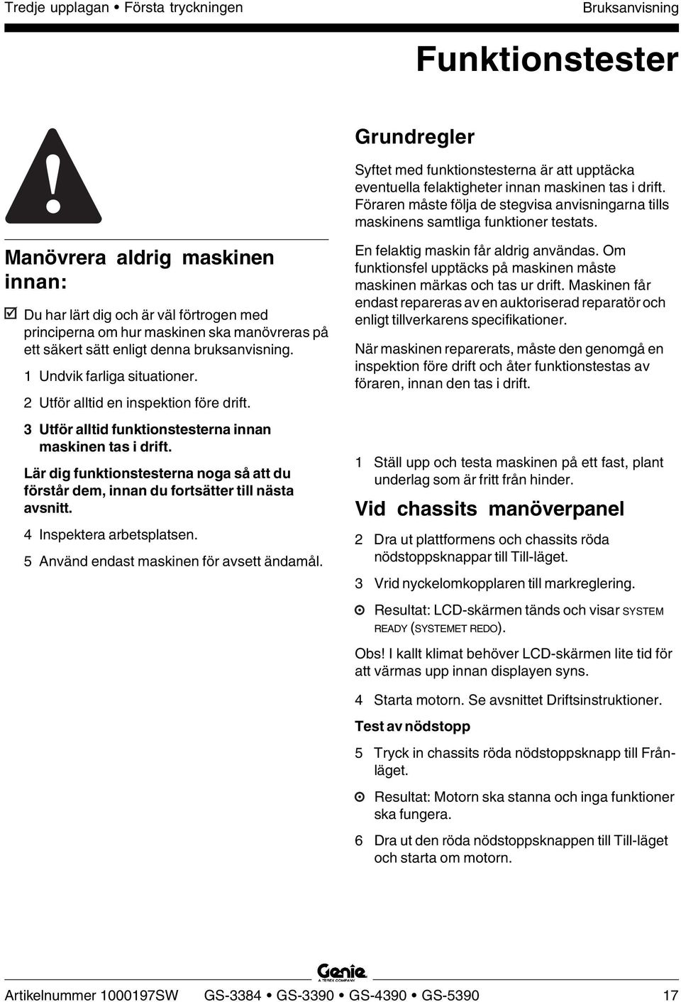 Manövrera aldrig maskinen innan: Du har lärt dig och är väl förtrogen med principerna om hur maskinen ska manövreras på ett säkert sätt enligt denna bruksanvisning. 1 Undvik farliga situationer.