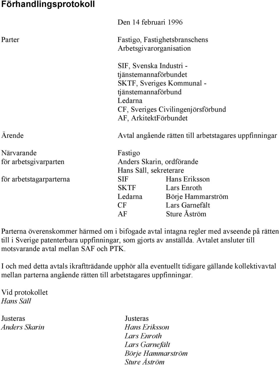 Säll, sekreterare för arbetstagarparterna SIF Hans Eriksson SKTF Lars Enroth Ledarna Börje Hammarström CF Lars Garnefält AF Sture Åström Parterna överenskommer härmed om i bifogade avtal intagna