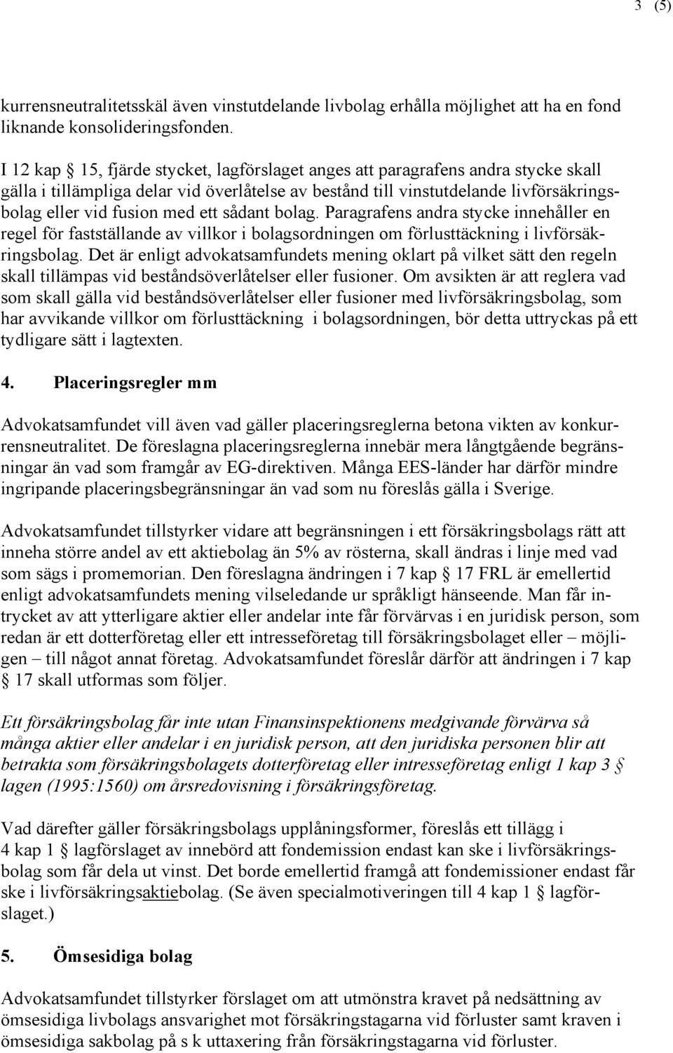 ett sådant bolag. Paragrafens andra stycke innehåller en regel för fastställande av villkor i bolagsordningen om förlusttäckning i livförsäkringsbolag.