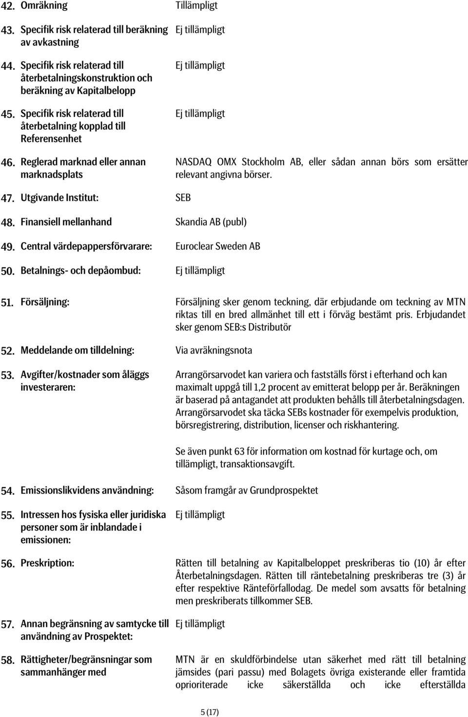 Reglerad marknad eller annan marknadsplats Ej tillämpligt Ej tillämpligt Ej tillämpligt NASDAQ OMX Stockholm AB, eller sådan annan börs som ersätter relevant angivna börser. 47.