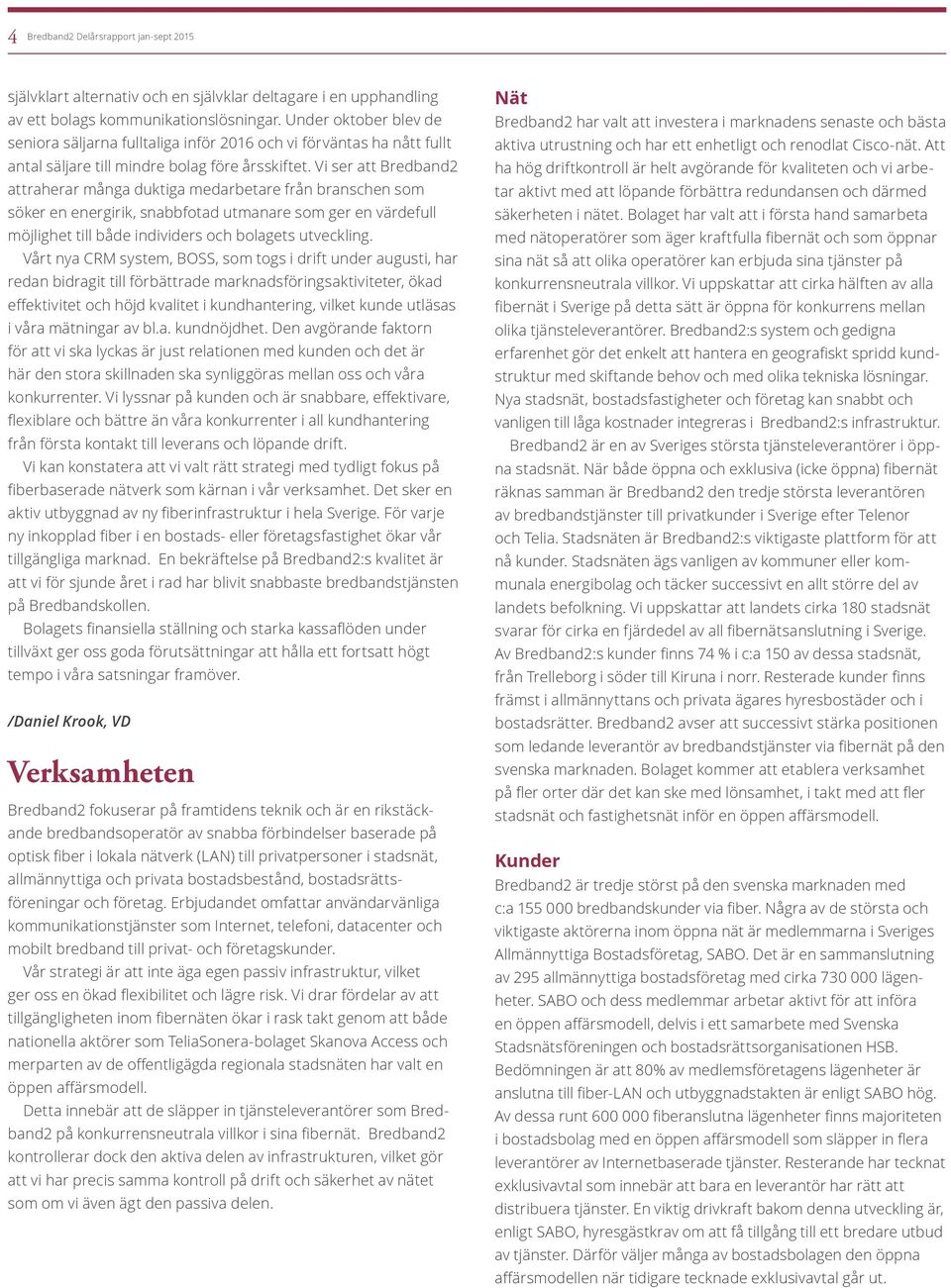 Vi ser att Bredband2 attraherar många duktiga medarbetare från branschen som söker en energirik, snabbfotad utmanare som ger en värdefull möjlighet till både individers och bolagets utveckling.