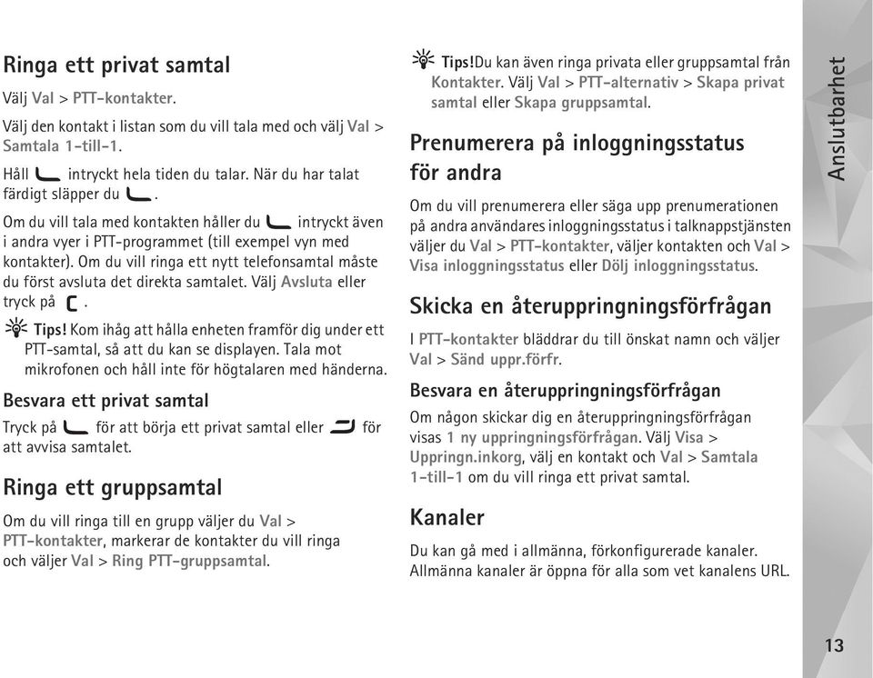 Om du vill ringa ett nytt telefonsamtal måste du först avsluta det direkta samtalet. Välj Avsluta eller tryck på. Tips!