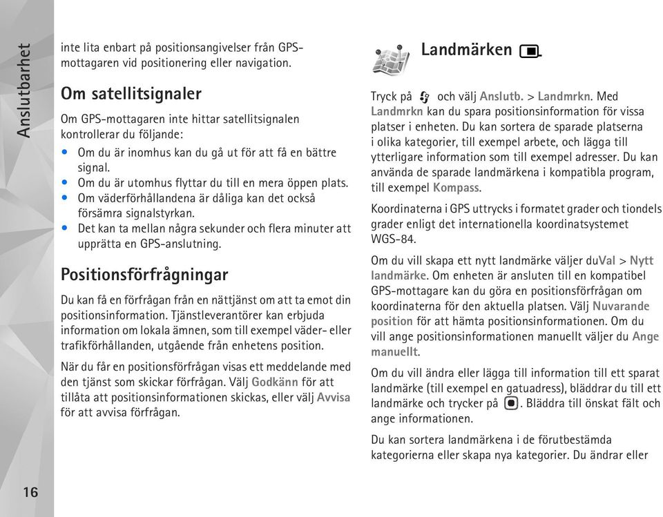 Om du är utomhus flyttar du till en mera öppen plats. Om väderförhållandena är dåliga kan det också försämra signalstyrkan.