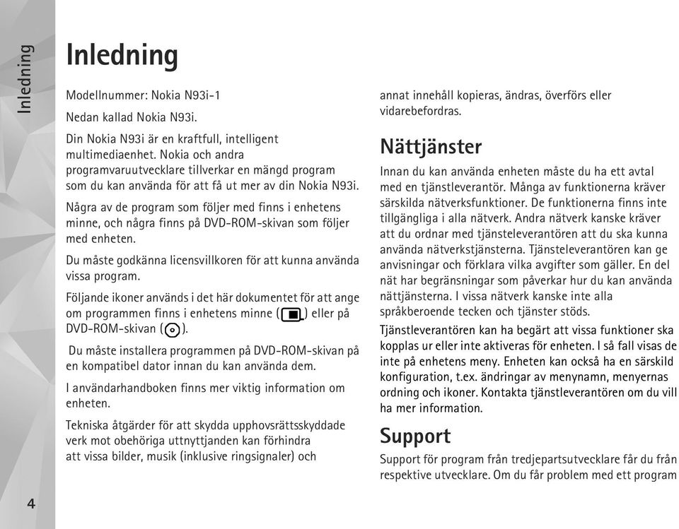 Några av de program som följer med finns i enhetens minne, och några finns på DVD-ROM-skivan som följer med enheten. Du måste godkänna licensvillkoren för att kunna använda vissa program.