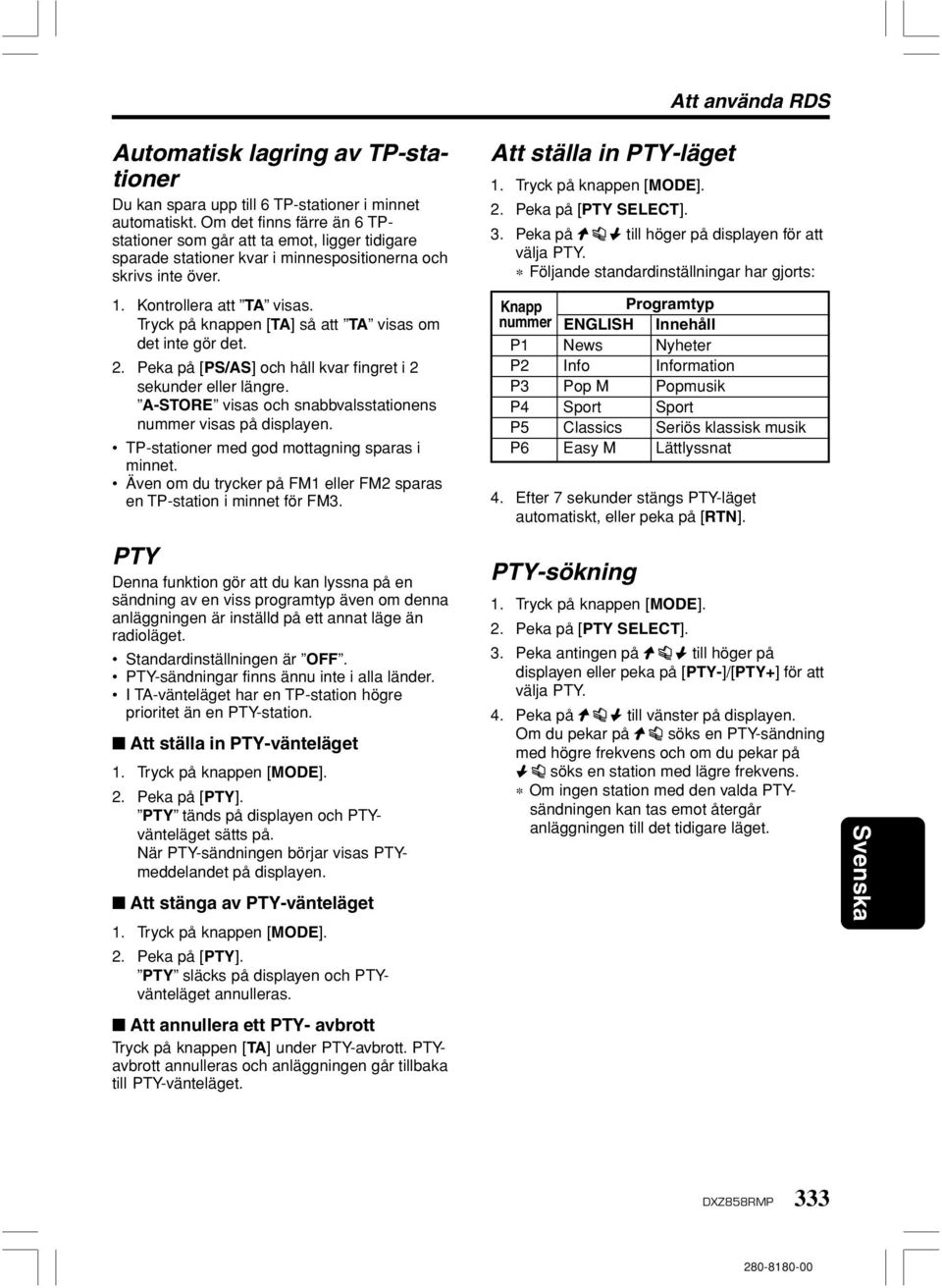 Tryck på knappen [TA] så att TA visas om det inte gör det. 2. Peka på [PS/AS] och håll kvar fingret i 2 sekunder eller längre. A-STORE visas och snabbvalsstationens nummer visas på displayen.