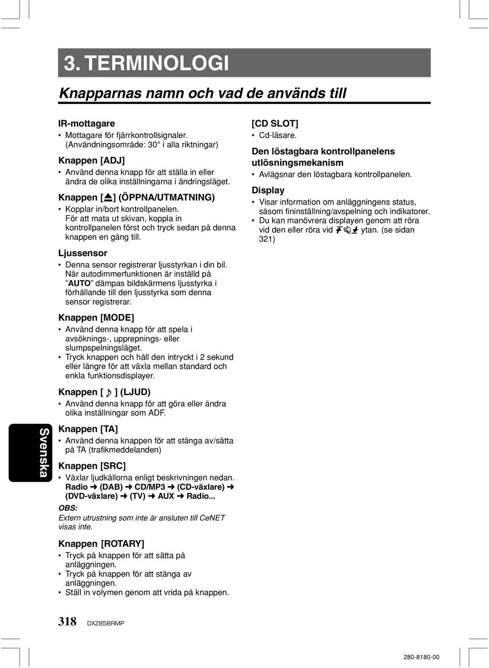 Knappen [Q] (ÖPPNA/UTMATNING) Kopplar in/bort kontrollpanelen. För att mata ut skivan, koppla in kontrollpanelen först och tryck sedan på denna knappen en gång till.