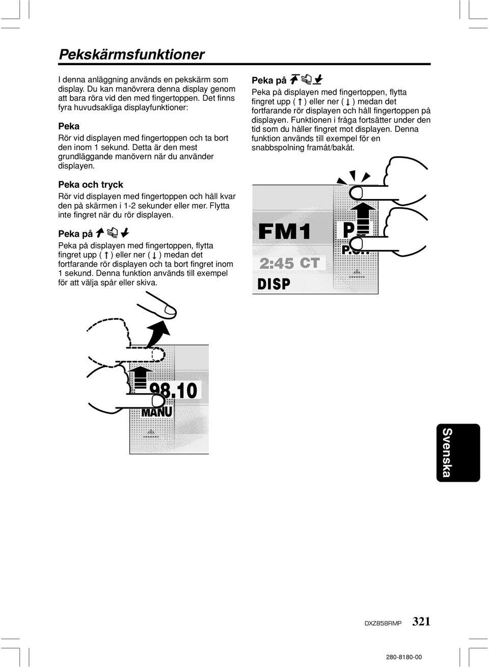 Peka på Peka på displayen med fingertoppen, flytta fingret upp ( ) eller ner ( ) medan det fortfarande rör displayen och håll fingertoppen på displayen.