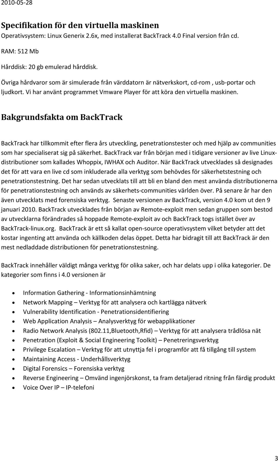 Bakgrundsfakta om BackTrack BackTrack har tillkommit efter flera års utveckling, penetrationstester och med hjälp av communities som har specialiserat sig på säkerhet.