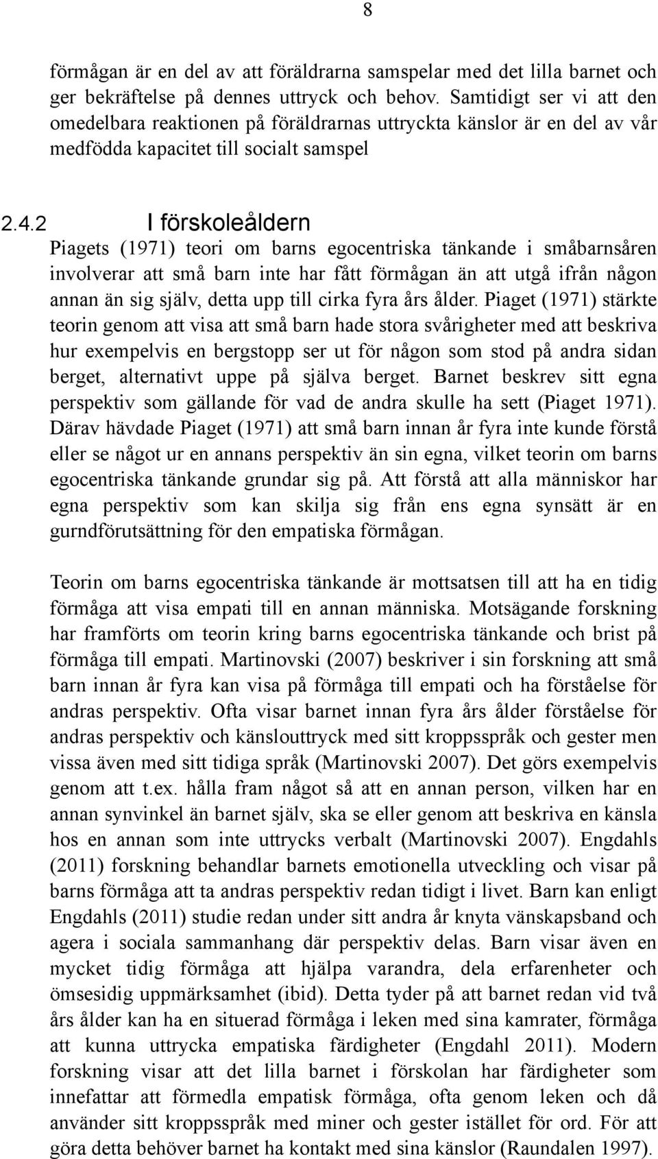 2 I förskoleåldern Piagets (1971) teori om barns egocentriska tänkande i småbarnsåren involverar att små barn inte har fått förmågan än att utgå ifrån någon annan än sig själv, detta upp till cirka