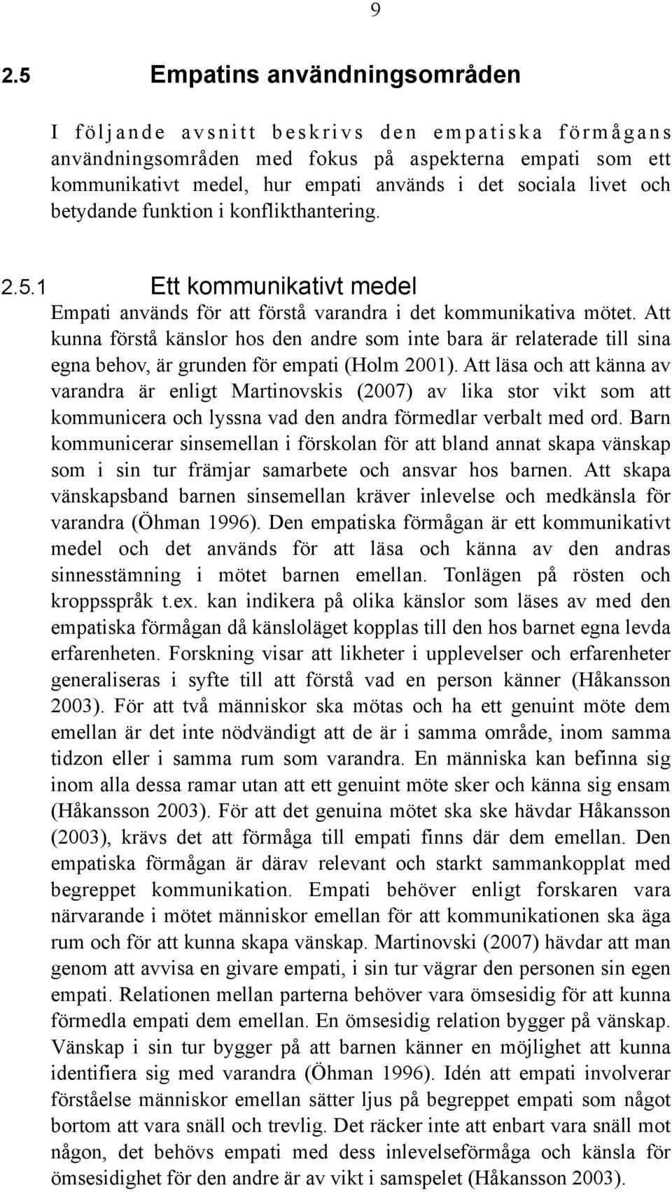 Att kunna förstå känslor hos den andre som inte bara är relaterade till sina egna behov, är grunden för empati (Holm 2001).