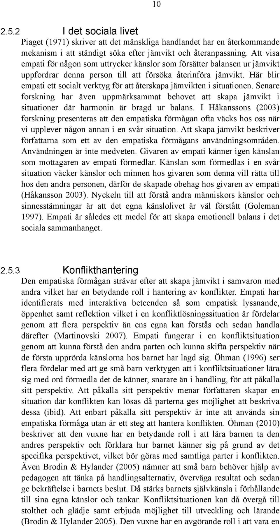 Här blir empati ett socialt verktyg för att återskapa jämvikten i situationen. Senare forskning har även uppmärksammat behovet att skapa jämvikt i situationer där harmonin är bragd ur balans.