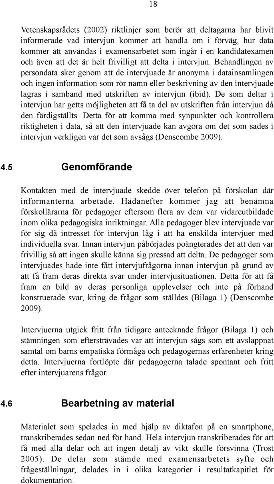 Behandlingen av persondata sker genom att de intervjuade är anonyma i datainsamlingen och ingen information som rör namn eller beskrivning av den intervjuade lagras i samband med utskriften av