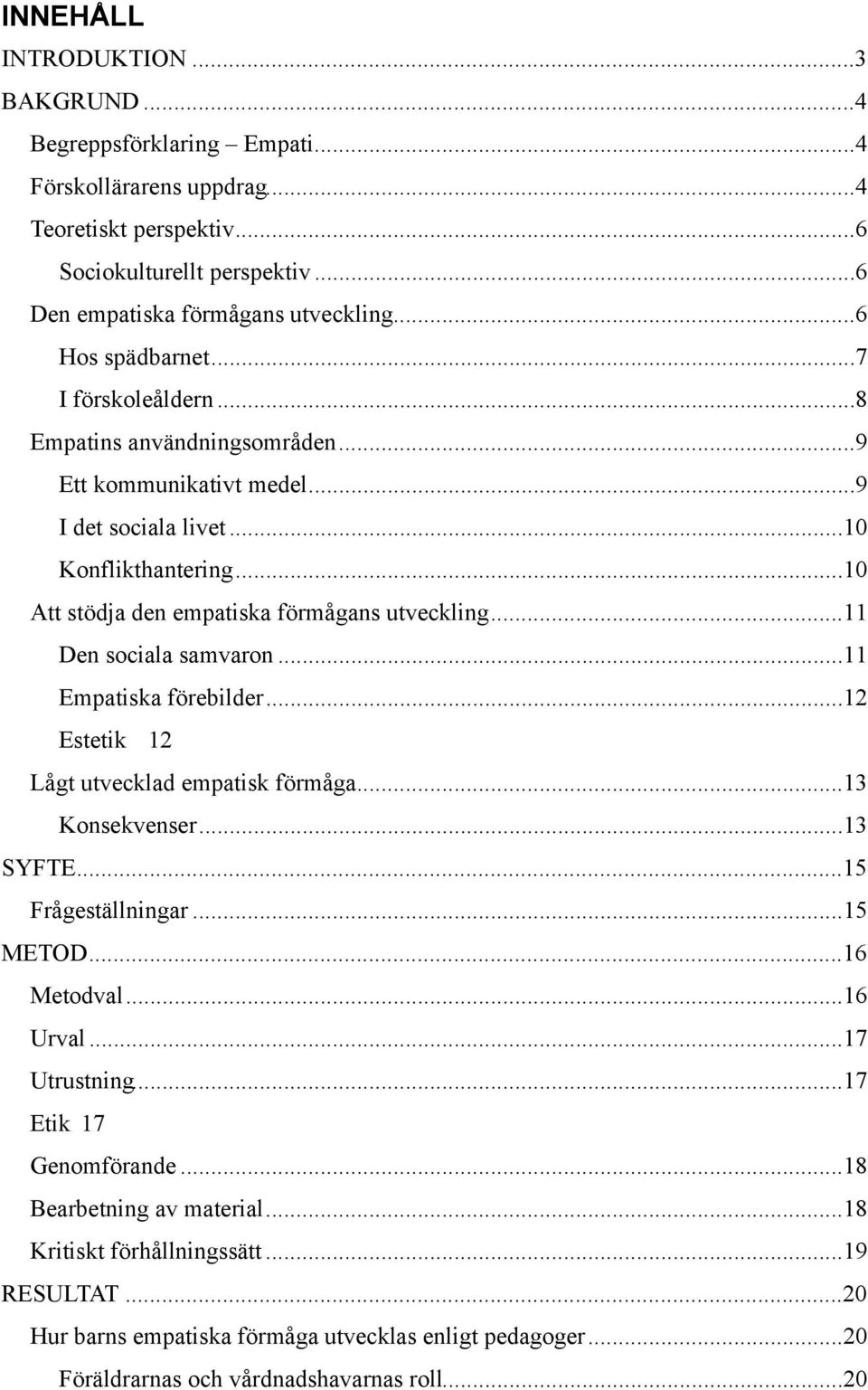 .. 10 Att stödja den empatiska förmågans utveckling... 11 Den sociala samvaron... 11 Empatiska förebilder... 12 Estetik 12 Lågt utvecklad empatisk förmåga... 13 Konsekvenser... 13 SYFTE.