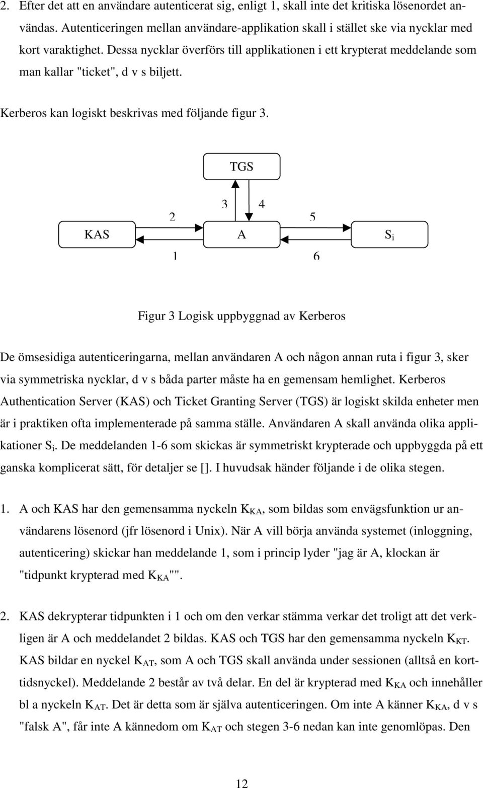 Dessa nycklar överförs till applikationen i ett krypterat meddelande som man kallar "ticket", d v s biljett. Kerberos kan logiskt beskrivas med följande figur 3.