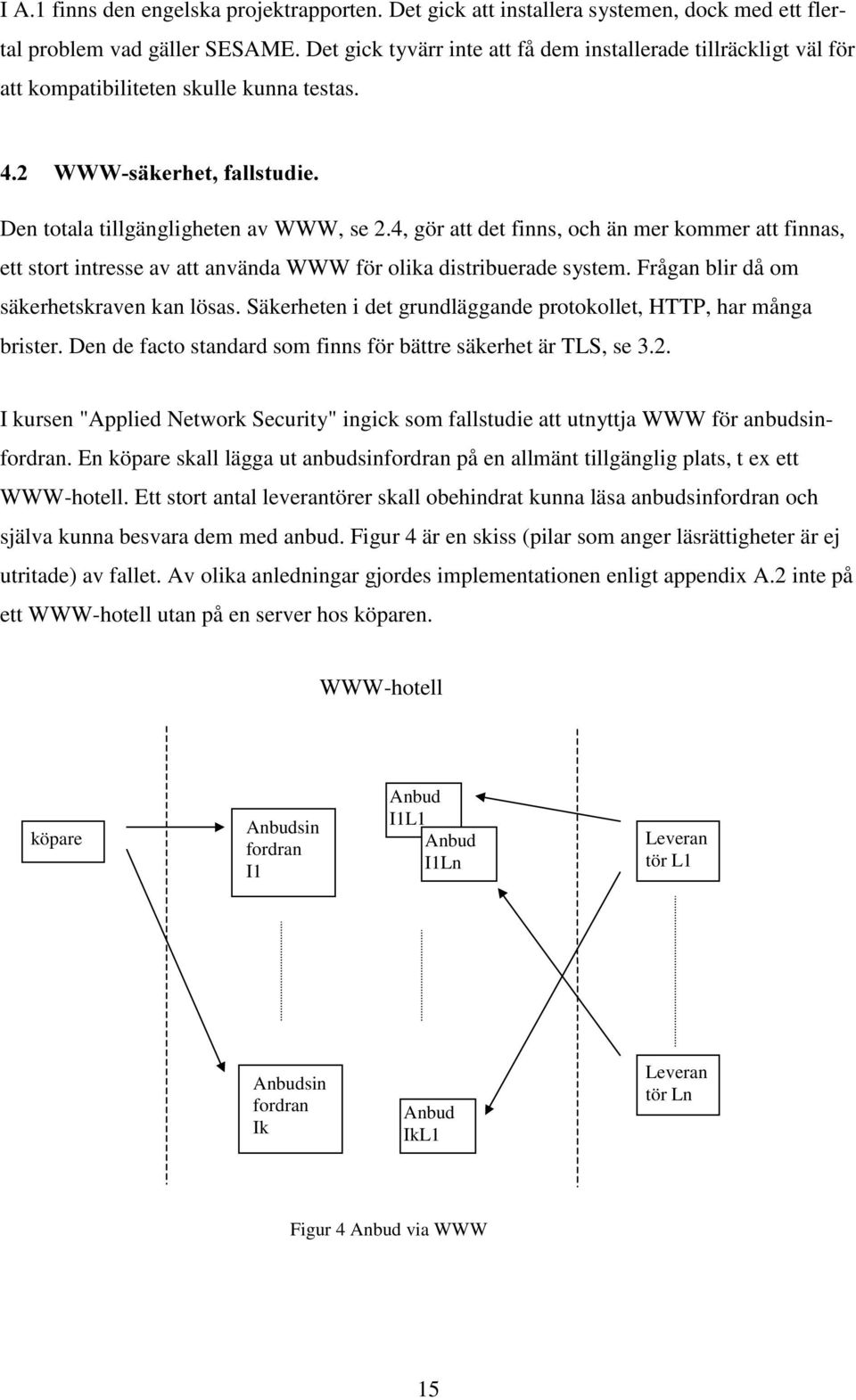 4, gör att det finns, och än mer kommer att finnas, ett stort intresse av att använda WWW för olika distribuerade system. Frågan blir då om säkerhetskraven kan lösas.