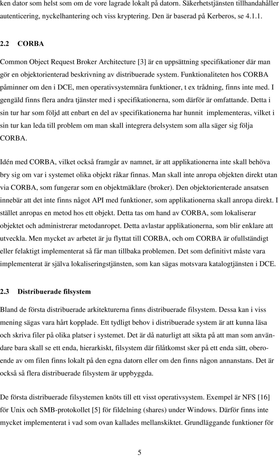 Funktionaliteten hos CORBA påminner om den i DCE, men operativsystemnära funktioner, t ex trådning, finns inte med.