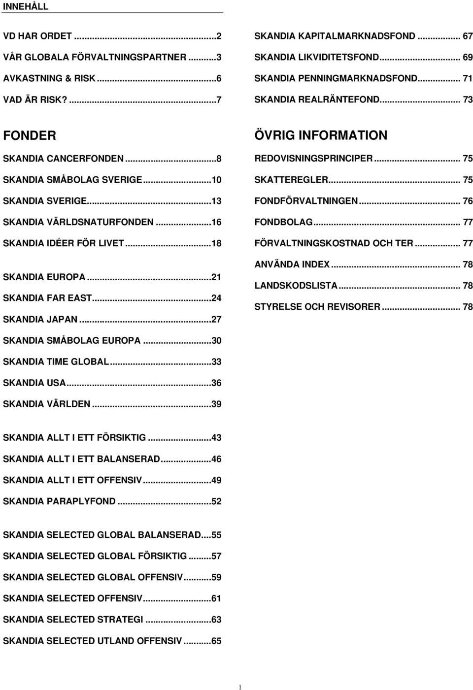 ..21 SKANDIA FAR EAST...24 SKANDIA JAPAN...27 ÖVRIG INFORMATION REDOVISNINGSPRINCIPER... 75 SKATTEREGLER... 75 FONDFÖRVALTNINGEN... 76 FONDBOLAG... 77 FÖRVALTNINGSKOSTNAD OCH TER... 77 ANVÄNDA INDEX.