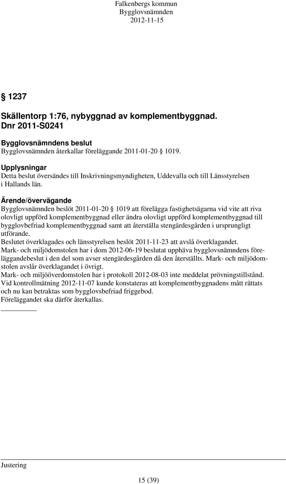 Ärende/övervägande beslöt 2011-01-20 1019 att förelägga fastighetsägarna vid vite att riva olovligt uppförd komplementbyggnad eller ändra olovligt uppförd komplementbyggnad till bygglovbefriad