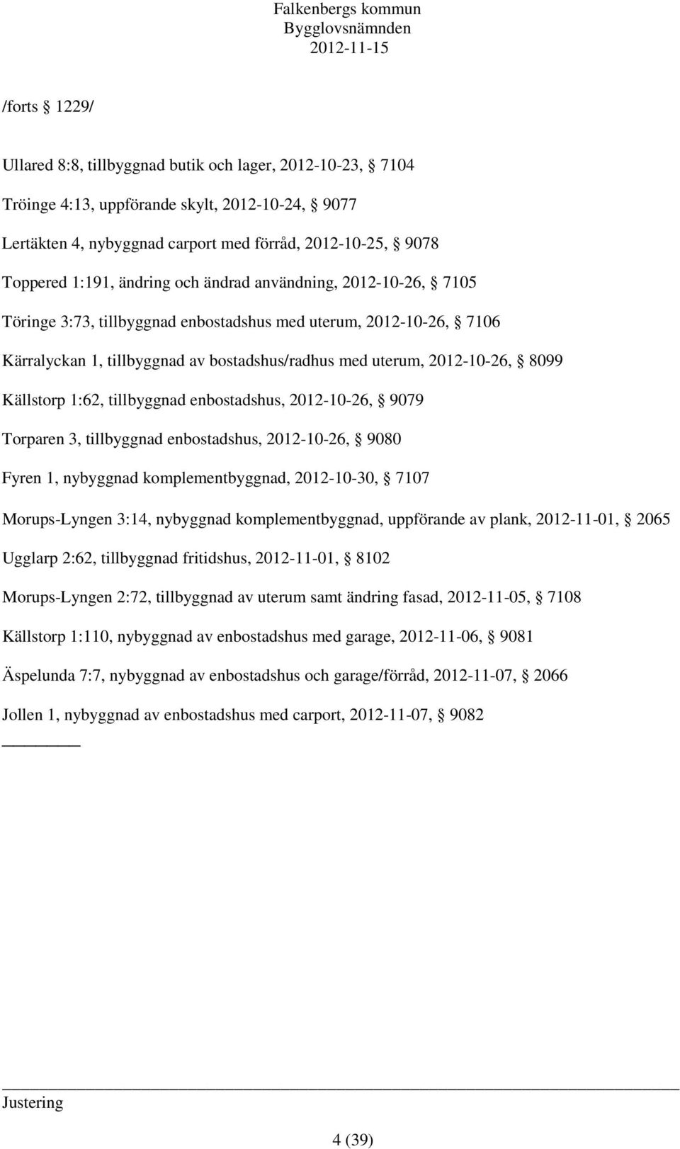 Källstorp 1:62, tillbyggnad enbostadshus, 2012-10-26, 9079 Torparen 3, tillbyggnad enbostadshus, 2012-10-26, 9080 Fyren 1, nybyggnad komplementbyggnad, 2012-10-30, 7107 Morups-Lyngen 3:14, nybyggnad