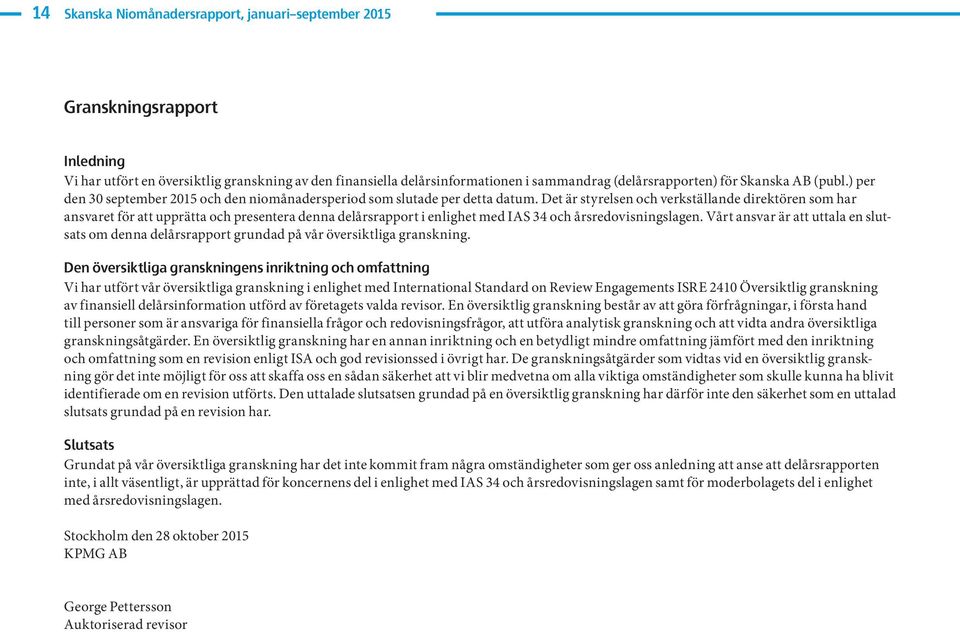 Det är styrelsen och verkställande direktören som har ansvaret för att upprätta och presentera denna delårsrapport i enlighet med IAS 34 och årsredovisningslagen.