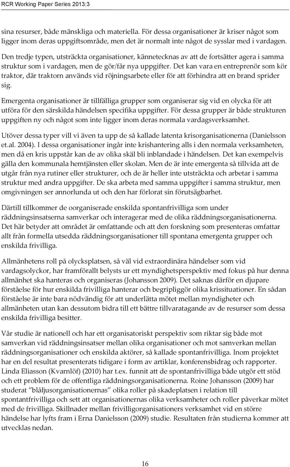 Den tredje typen, utsträckta organisationer, kännetecknas av att de fortsätter agera i samma struktur som i vardagen, men de gör/får nya uppgifter.